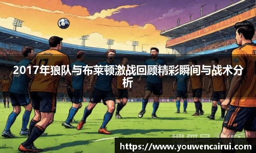2017年狼队与布莱顿激战回顾精彩瞬间与战术分析