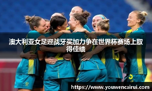 澳大利亚女足迎战牙买加力争在世界杯赛场上取得佳绩