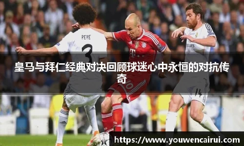 皇马与拜仁经典对决回顾球迷心中永恒的对抗传奇