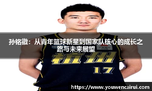 孙铭徽：从青年篮球新星到国家队核心的成长之路与未来展望